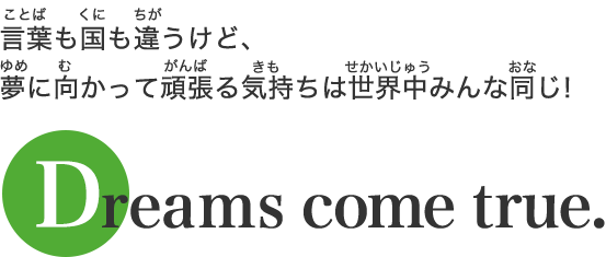 言葉も国も違うけど、夢に向かって頑張る気持ちは世界中みんな同じ!